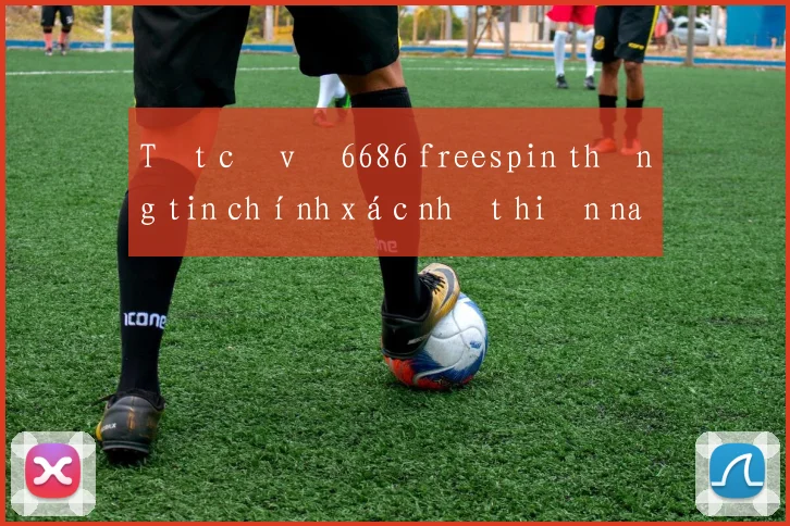 Tất cả về 6686 freespin thông tin chính xác nhất hiện nay