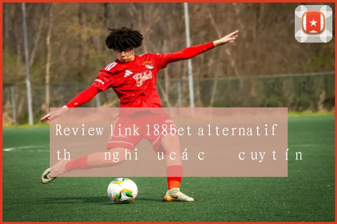Review link 188bet alternatif thương hiệu cá cược uy tín