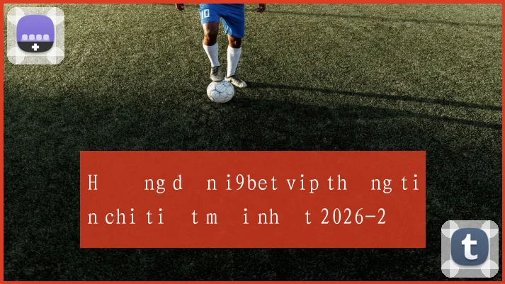 Hướng dẫn i9bet vip thông tin chi tiết mới nhất 2026