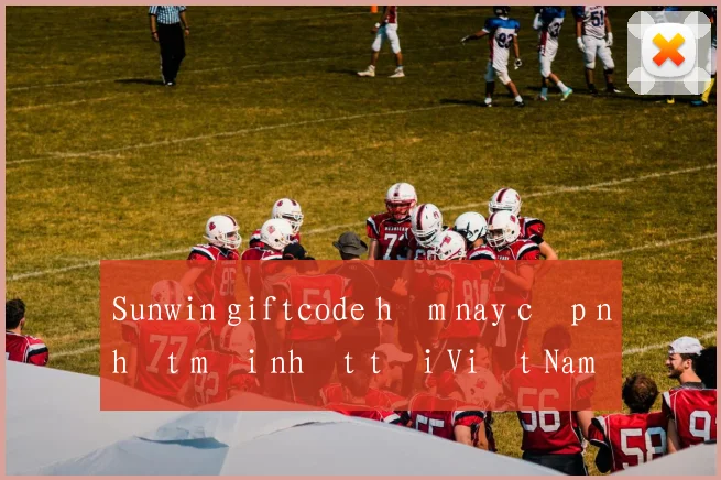 Sunwin giftcode hôm nay cập nhật mới nhất tại Việt Nam