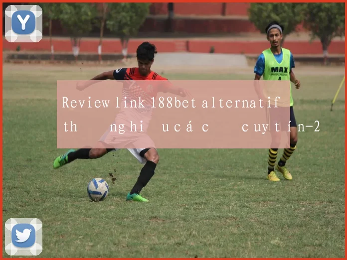 Review link 188bet alternatif thương hiệu cá cược uy tín